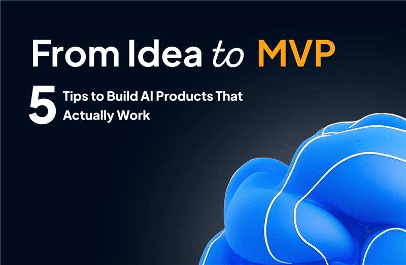 From Idea to MVP: 5 Tips to Build AI Products That Actually Work